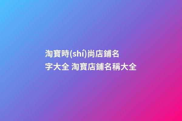 淘寶時(shí)尚店鋪名字大全 淘寶店鋪名稱大全-第1張-店鋪起名-玄機(jī)派